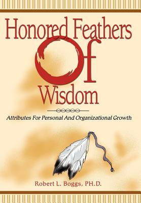 Honored Feathers of Wisdom: Attributes for Personal and Organizational Growth - Boggs, Robert L