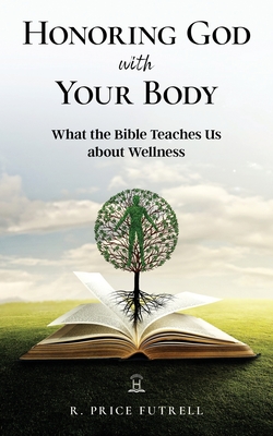 Honoring God With Your Body: What the Bible Teaches Us About Wellness - Ashcraft, Stephan (Foreword by), and Futrell, R Price