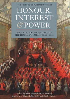 Honour, Interest and Power: An Illustrated History of the House of Lords, 1660-1715 - Paley, Ruth (Editor), and Seaward, Paul (Editor)