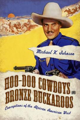 Hoo-Doo Cowboys and Bronze Buckaroos: Conceptions of the African American West - Johnson, Michael K