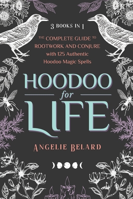 Hoodoo for Life: The Complete Guide to Rootwork and Conjure with 125 Authentic Hoodoo Magic Spells - Belard, Angelie