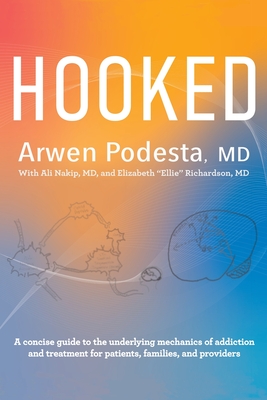 Hooked: A concise guide to the underlying mechanics of addiction and treatment for patients, families, and providers - Podesta, Arwen, MD, and Nakip Med Ceds, Ali, MD (Contributions by), and Richardson, Elizabeth, MD (Contributions by)