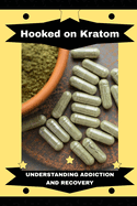 Hooked on Kratom: Understanding Addiction and Recovery