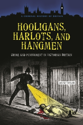 Hooligans, Harlots, and Hangmen: Crime and Punishment in Victorian Britain - Taylor, David, MD, Frcs, Frcp, Dsc(med)
