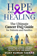 Hope and Healing: The Ultimate Cancer FAQ Guide for Patients and Families: The Ultimate Cancer FAQ Guide for Patients and Families