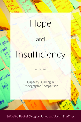 Hope and Insufficiency: Capacity Building in Ethnographic Comparison - Douglas-Jones, Rachel (Editor), and Shaffner, Justin (Editor)