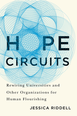 Hope Circuits: Rewiring Universities and Other Organizations for Human Flourishing - Riddell, Jessica