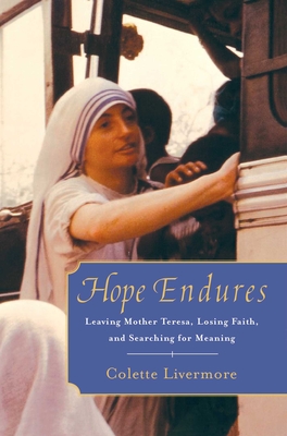 Hope Endures: Leaving Mother Teresa, Losing Faith, and Searching for Meaning - Livermore, Colette
