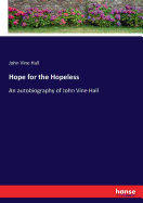 Hope for the Hopeless: An autobiography of John Vine Hall