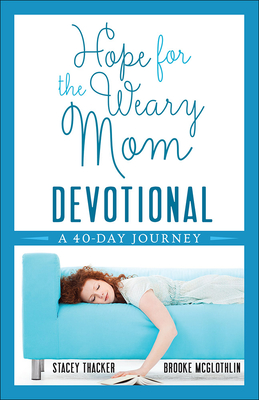 Hope for the Weary Mom Devotional: A 40-Day Journey - Thacker, Stacey, and McGlothlin, Brooke