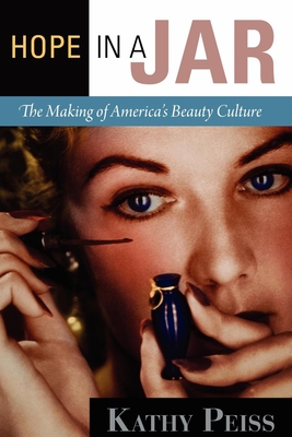 Hope in a Jar: The Making of America's Beauty Culture - Peiss, Kathy