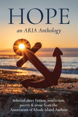 Hope: Selected short fiction, non-fiction, poetry & prose from The Association of Rhode Island Authors - Reynolds, Martha (Editor), and Porter, Steven R, and Squatrito, Michael, Jr.