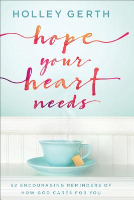 Hope Your Heart Needs: 52 Encouraging Reminders of How God Cares for You - Gerth, Holley