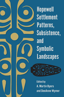 Hopewell Settlement Patterns, Subsistence, and Symbolic Landscapes - Byers, A Martin (Editor), and Wymer, Deeanne (Editor)