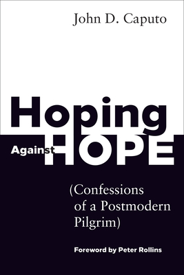 Hoping Against Hope: Confessions of a Postmodern Pilgrim - Caputo, John D