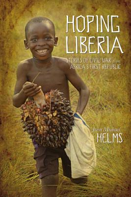 Hoping Liberia: Stories of Civil War in Africa's First Republic - Helms, John Michael
