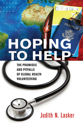 Hoping to Help: The Promises and Pitfalls of Global Health Volunteering - Lasker, Judith N