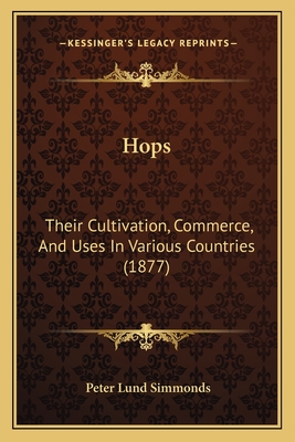 Hops: Their Cultivation, Commerce, and Uses in Various Countries (1877) - Simmonds, Peter Lund