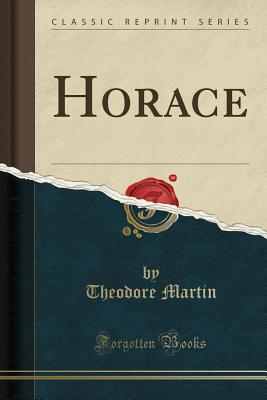 Horace (Classic Reprint) - Martin, Theodore, Sir