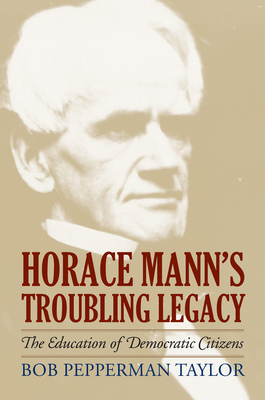 Horace Mann's Troubling Legacy: The Education of Democratic Citizens - Taylor, Bob Pepperman