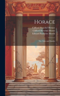 Horace: The Odes and Epodes - Moore, Clifford Herschel, and Morris, Edward Parmelee, and Horace, Clifford Herschel