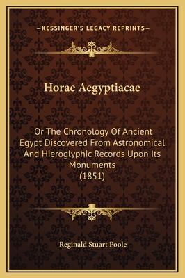 Horae Aegyptiacae: Or the Chronology of Ancient Egypt Discovered from Astronomical and Hieroglyphic Records Upon Its Monuments (1851) - Poole, Reginald Stuart