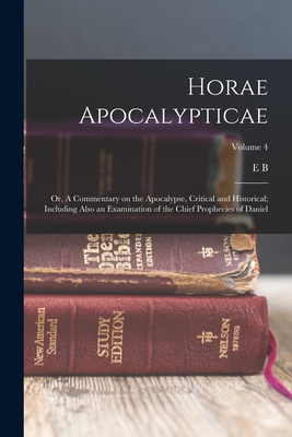 Horae Apocalypticae; or, A Commentary on the Apocalypse, Critical and Historical; Including Also an Examination of the Chief Prophecies of Daniel; Volume 4 - Elliott, Edward Bishop 1793-1875