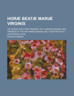 Horae Beatae Mariae Virginis: Or, Sarum and York Primers, with Kindred Books, and Primers of the Reformed Roman Use, Together with an Introduction