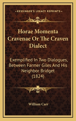 Horae Momenta Cravenae or the Craven Dialect: Exemplified in Two Dialogues, Between Farmer Giles and His Neighbor Bridget (1824) - Carr, William