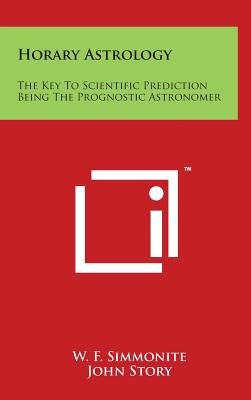 Horary Astrology: The Key to Scientific Prediction Being the Prognostic Astronomer - Simmonite, W F, and Story, John