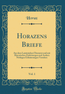 Horazens Briefe, Vol. 1: Aus Dem Lateinischen Ubersetzt Und Mit Historischen Einleitungen Und Andern Nothigen Erlauterungen Versehen (Classic Reprint)