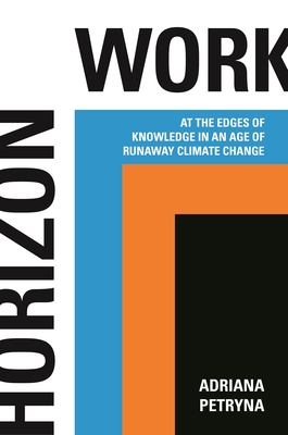 Horizon Work: At the Edges of Knowledge in an Age of Runaway Climate Change - Petryna, Adriana