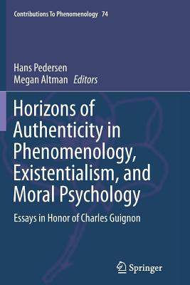 Horizons of Authenticity in Phenomenology, Existentialism, and Moral Psychology: Essays in Honor of Charles Guignon - Pedersen, Hans (Editor), and Altman, Megan (Editor)