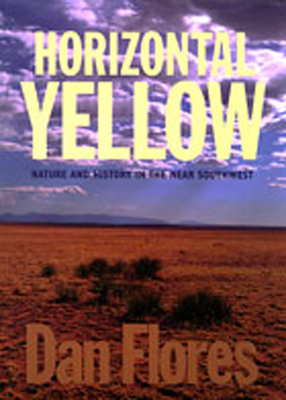 Horizontal Yellow: Nature and History in the Near Southwest - Flores, Dan