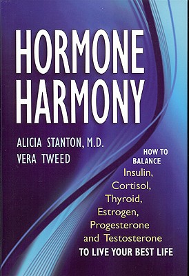 Hormone Harmony: How to Balance Insulin, Cortisol, Thyroid, Estrogen, Progesterone and Testosterone to Live Your Best Life - Stanton, Alicia, M.D., and Tweed, Vera