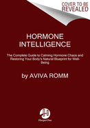 Hormone Intelligence: The Complete Guide to Calming Hormone Chaos and Restoring Your Body's Natural Blueprint for Well-Being
