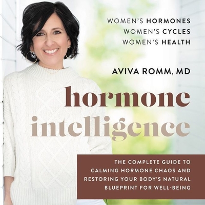 Hormone Intelligence: The Complete Guide to Calming Hormone Chaos and Restoring Your Body's Natural Blueprint for Well-Being - Romm, Aviva (Read by), and Rosenberg, Dara (Read by)