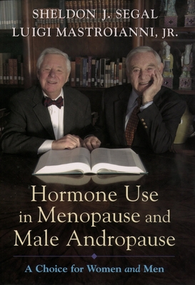 Hormone Use in Menopause & Male Andropause: A Choice for Women and Men - Segal, Sheldon J, Ph.D., and Mastroianni, Luigi, Jr.