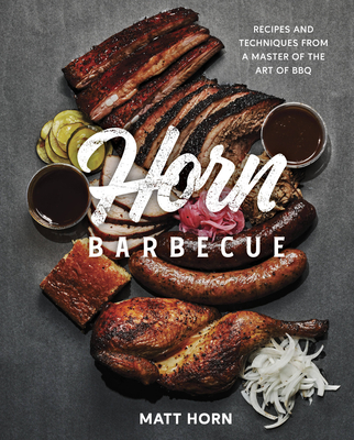 Horn Barbecue: Recipes and Techniques from a Master of the Art of BBQ - Horn, Matt, and Miller, Adrian (Foreword by)