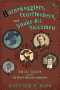 Hornswogglers, Fourflushers & Snake-Oil Salesmen: True Tales of the Old West's Sleaziest Swindlers