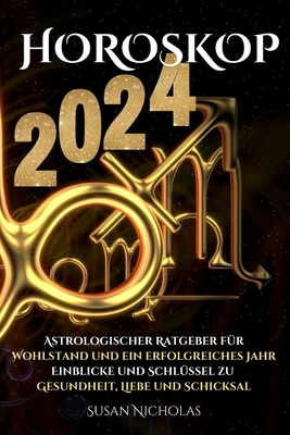 Horoskop 2024: Astrologischer Leitfaden f?r ein erfolgreiches Jahr. Einblicke und Schl?ssel zu Gesundheit, Liebe und Schicksal. - Linda Reynolds