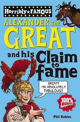 Horribly Famous: Alexander the Great and His Claim to Fame - Robins, Phil