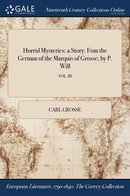 Horrid Mysteries: a Story: Fom the German of the Marquis of Grosse; by P. Will; VOL. III - Grosse, Carl