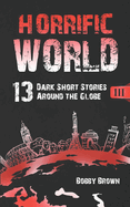Horrific World: Book III: 13 Dark Short Stories Around the Globe