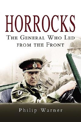 Horrocks: The General Who Led from the Front - Warner, Philip