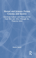 Horror and Science Fiction Cinema and Society: American Culture and Politics in the Cold War and After Through the Projector Lens