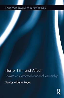 Horror Film and Affect: Towards a Corporeal Model of Viewership - Aldana Reyes, Xavier