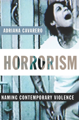 Horrorism: Naming Contemporary Violence - Cavarero, Adriana, and McCuaig, William (Translated by)
