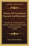 Horrors of Vaccination Exposed and Illustrated: Petition to the President to Abolish Compulsory Vaccination in Army and Navy (1920)