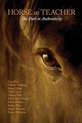 Horse as Teacher: The Path to Authenticity - Meyers, Mary Beth, and Pearce, Melisa, and Twinney, Anna